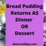 Bread Pudding Returns AS Dinner OR Dessert